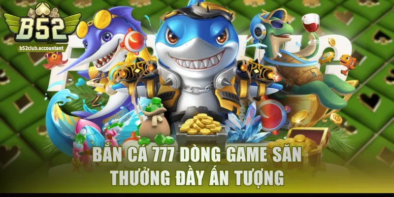 Bắn cá 777 dòng game săn thưởng đầy ấn tượng