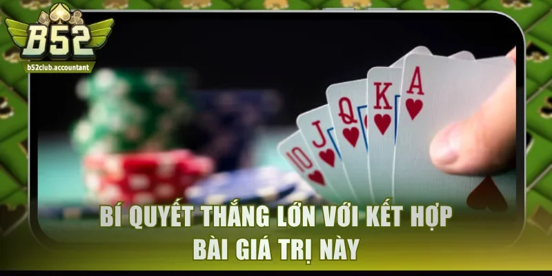 Bí quyết thắng lớn với kết hợp bài giá trị này