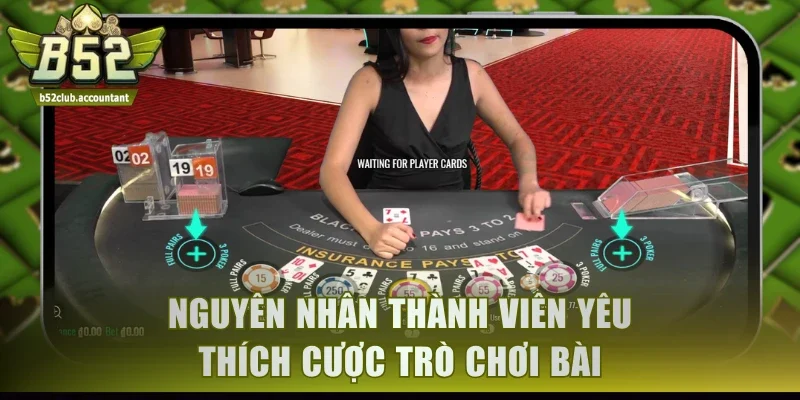 Nguyên nhân thành viên yêu thích cược trò chơi bài