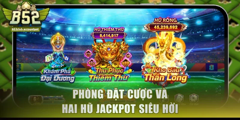 Phòng đặt cược và hai hũ Jackpot siêu hời