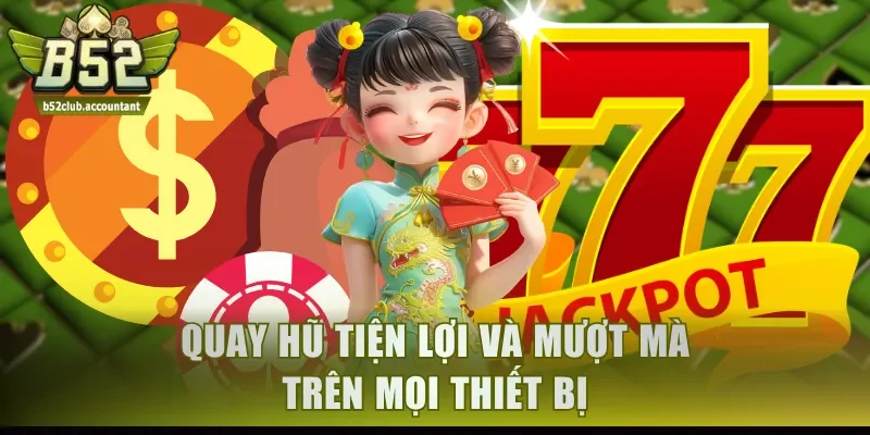 Quay hũ tiện lợi và mượt mà trên mọi thiết bị