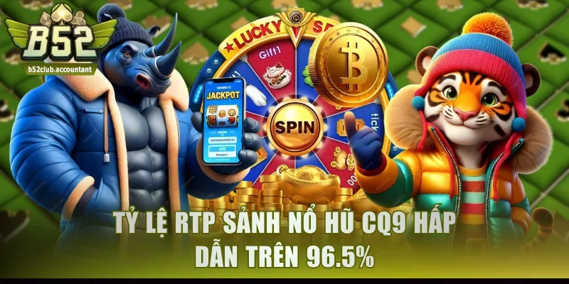 Tỷ lệ RTP sảnh nổ hũ CQ9 hấp dẫn trên 96.5%