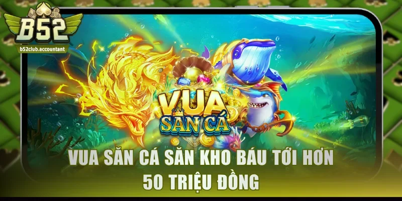 Vua Săn Cá săn kho báu tới hơn 50 triệu đồng